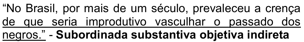Alternativa A: “No Brasil, por mais de um século, prevaleceu a crença de que seria improdutivo vasculhar o passado dos negros.” - Subordinada substantiva objetiva indireta. Trecho sublinhado: “de que seria improdutivo vasculhar o passado dos negros.”