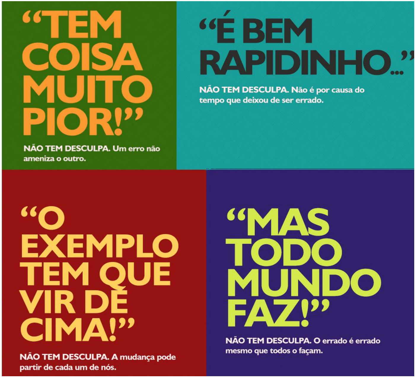 Peça publicitária em quatro quadros coloridos, com frases em letras grandes entre aspas e, abaixo de cada uma, texto menor. Quadro verde: “Tem coisa muito pior!” — “NÃO TEM DESCULPA. Um erro não ameniza o outro.”. Quadro azul-esverdeado: “É bem rapidinho...” — “NÃO TEM DESCULPA. Não é por causa do tempo que deixou de ser errado.”. Quadro vermelho: “O exemplo tem que vir de cima!” — “NÃO TEM DESCULPA. A mudança pode partir de cada um de nós.”. Quadro roxo: “Mas todo mundo faz!” — “NÃO TEM DESCULPA. O errado é errado mesmo que todos o façam.”.