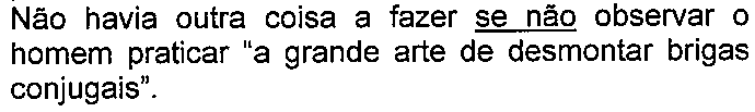 Alternativa com termo(s) sublinhado(s). Texto: Não havia outra coisa a fazer se não observar o homem praticar “a grande arte de desmontar brigas conjugais”. Termo(s) sublinhado(s) no original: se não.
