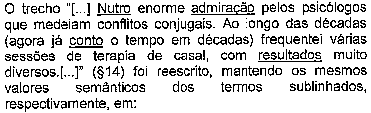 Enunciado da questão com termos sublinhados. Texto: O trecho “[...] Nutro enorme admiração pelos psicólogos que medeiam conflitos conjugais. Ao longo das décadas (agora já conto o tempo em décadas) frequentei várias sessões de terapia de casal, com resultados muito diversos.[...]” (§14) foi reescrito, mantendo os mesmos valores semânticos dos termos sublinhados, respectivamente, em: Termo(s) sublinhado(s) no original: Nutro; admiração; conto; resultados.