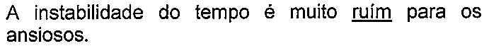 Alternativa com termo(s) sublinhado(s). Texto: A instabilidade do tempo é muito ruím para os ansiosos. Termo(s) sublinhado(s) no original: ruím.