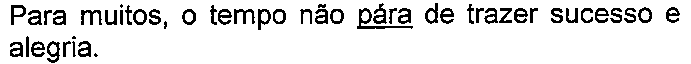 Alternativa com termo(s) sublinhado(s). Texto: Para muitos, o tempo não pára de trazer sucesso e alegria. Termo(s) sublinhado(s) no original: pára.
