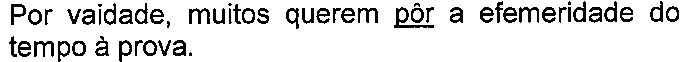 Alternativa com termo(s) sublinhado(s). Texto: Por vaidade, muitos querem pôr a efemeridade do tempo à prova. Termo(s) sublinhado(s) no original: pôr.