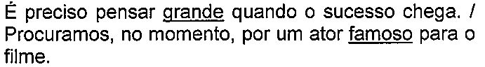 Alternativa com termo(s) sublinhado(s). Texto: É preciso pensar grande quando o sucesso chega. / Procuramos, no momento, por um ator famoso para o filme. Termo(s) sublinhado(s) no original: grande; famoso.