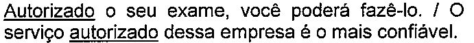 Alternativa com termo(s) sublinhado(s). Texto: Autorizado o seu exame, você poderá fazê-lo. / O serviço autorizado dessa empresa é o mais confiável. Termo(s) sublinhado(s) no original: Autorizado; autorizado.