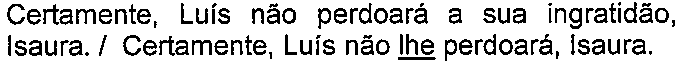 Alternativa com termo(s) sublinhado(s). Texto: Certamente, Luís não perdoará a sua ingratidão, Isaura. / Certamente, Luís não lhe perdoará, Isaura. Termo(s) sublinhado(s) no original: lhe.