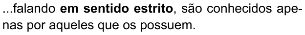 ...falando em sentido estrito, são conhecidos apenas por aqueles que os possuem. (destaque em negrito: “em sentido estrito”)