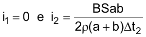 i1 = 0  e  i2 = BSab / (2ρ(a + b)Δt2)