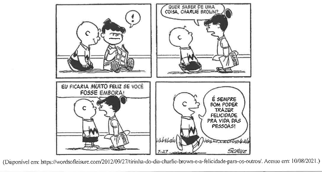 Texto III: tirinha de Charlie Brown (Schulz) em quatro quadros. 1º: Charlie Brown se aproxima sorrindo de uma menina sentada lendo um gibi, que reage com um ponto de exclamação. 2º: a menina, em pé, diz “Quer saber de uma coisa, Charlie Brown?”. 3º: “Eu ficaria muito feliz se você fosse embora!”. 4º: Charlie Brown se afasta sorrindo e pensa: “É sempre bom poder trazer felicidade pra vida das pessoas!”. Fonte: (Disponível em: https://wordsofleisure.com/2012/09/27/tirinha-do-dia-charlie-brown-e-a-felicidade-para-os-outros/. Acesso em: 10/08/2021.)