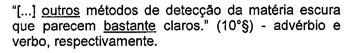 “[...] outros métodos de detecção da matéria escura que parecem bastante claros.” (10°§) - advérbio e verbo, respectivamente. Sublinhados: outros; bastante.