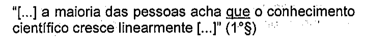 “[...] a maioria das pessoas acha que o conhecimento científico cresce linearmente [...]” (1°§). Sublinhado: que.