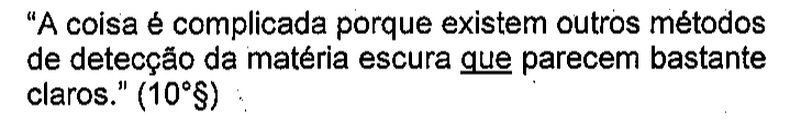 “A coisa é complicada porque existem outros métodos de detecção da matéria escura que parecem bastante claros.” (10°§). Sublinhado: que.