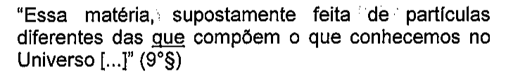 “Essa matéria, supostamente feita de partículas diferentes das que compõem o que conhecemos no Universo [...]” (9°§). Sublinhado: o primeiro que (das que compõem).