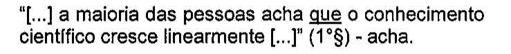 “[...] a maioria das pessoas acha que o conhecimento científico cresce linearmente [...]” (1°§) - acha. Sublinhado: que.
