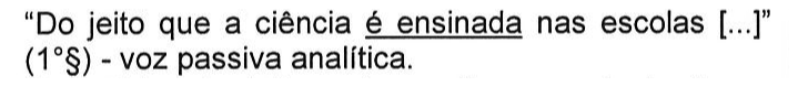 “Do jeito que a ciência é ensinada nas escolas [...]” (1°§) - voz passiva analítica. Sublinhado: é ensinada.