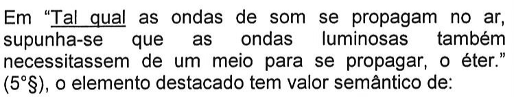 Em “Tal qual as ondas de som se propagam no ar, supunha-se que as ondas luminosas também necessitassem de um meio para se propagar, o éter.” (5°§), o elemento destacado tem valor semântico de: — o elemento destacado (sublinhado) é “Tal qual”.