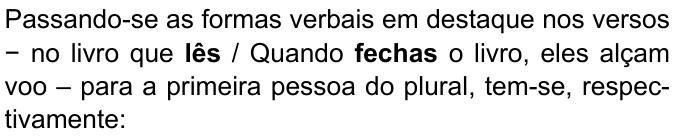 Passando-se as formas verbais em destaque nos versos − no livro que lês / Quando fechas o livro, eles alçam voo – para a primeira pessoa do plural, tem-se, respectivamente: (formas “lês” e “fechas” destacadas em negrito)