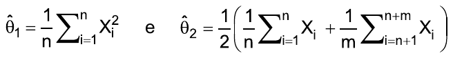 Estimadores: θ̂₁ = (1/n) vezes o somatório, de i = 1 a n, de Xᵢ²; e θ̂₂ = (1/2) vezes [ (1/n) vezes o somatório, de i = 1 a n, de Xᵢ, mais (1/m) vezes o somatório, de i = n+1 a n+m, de Xᵢ ].