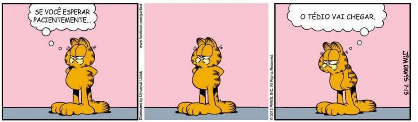 Tirinha do Garfield em três quadrinhos. 1º: Garfield, em pé, de braços cruzados e expressão entediada, pensa “SE VOCÊ ESPERAR PACIENTEMENTE...”. 2º: Garfield na mesma posição e expressão, sem fala. 3º: Garfield, ainda com expressão entediada, pensa “O TÉDIO VAI CHEGAR.”. Assinatura: Jim Davis 7-13.