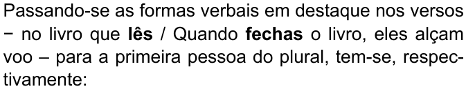 Passando-se as formas verbais em destaque nos versos − no livro que lês / Quando fechas o livro, eles alçam voo – para a primeira pessoa do plural, tem-se, respectivamente: (formas “lês” e “fechas” destacadas em negrito)