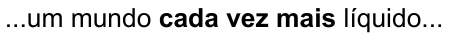 ...um mundo cada vez mais líquido... (destaque em negrito: “cada vez mais”)