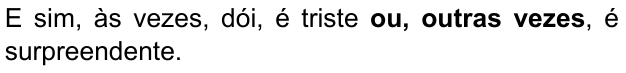 E sim, às vezes, dói, é triste ou, outras vezes, é surpreendente. (destaque em negrito: “ou, outras vezes”)