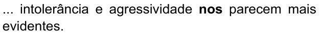 ... intolerância e agressividade nos parecem mais evidentes. (destaque em negrito: “nos”)
