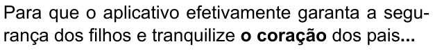 Para que o aplicativo efetivamente garanta a segurança dos filhos e tranquilize o coração dos pais... (destaque em negrito: “o coração”)