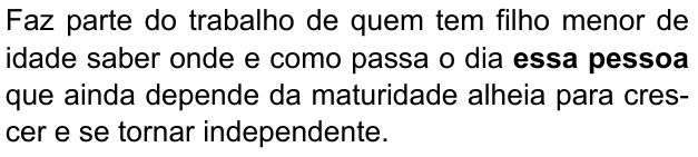 Faz parte do trabalho de quem tem filho menor de idade saber onde e como passa o dia essa pessoa que ainda depende da maturidade alheia para crescer e se tornar independente. (destaque em negrito: “essa pessoa”)