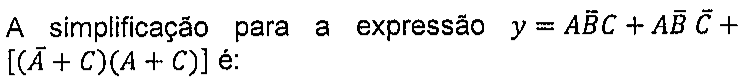 Enunciado: A simplificação para a expressão y = AB̄C + AB̄ C̄ + [(Ā + C)(A + C)] é: