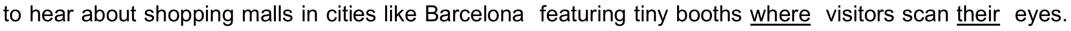 Trecho do texto (parágrafo 1): “to hear about shopping malls in cities like Barcelona featuring tiny booths where visitors scan their eyes.”, com as palavras “where” e “their” sublinhadas.