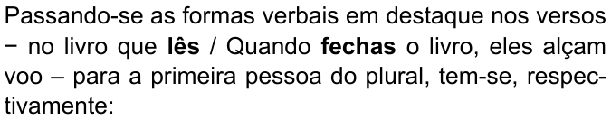 Passando-se as formas verbais em destaque nos versos − no livro que lês / Quando fechas o livro, eles alçam voo – para a primeira pessoa do plural, tem-se, respectivamente: (formas “lês” e “fechas” destacadas em negrito)