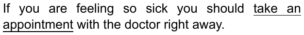 If you are feeling so sick you should take an appointment with the doctor right away. (trecho “take an appointment” sublinhado)