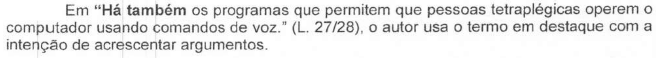 Alternativa com termos em negrito. Texto: Em “Há também os programas que permitem que pessoas tetraplégicas operem o computador usando comandos de voz.” (L. 27/28), o autor usa o termo em destaque com a intenção de acrescentar argumentos. Termos em negrito: “Há também”