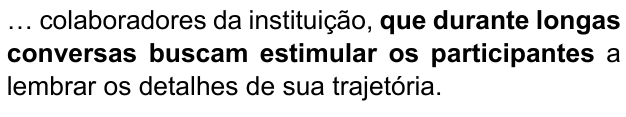 … colaboradores da instituição, que durante longas conversas buscam estimular os participantes a lembrar os detalhes de sua trajetória. Trecho destacado: “que durante longas conversas buscam estimular os participantes”.