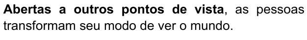 Abertas a outros pontos de vista, as pessoas transformam seu modo de ver o mundo. Trecho destacado: “Abertas a outros pontos de vista”.