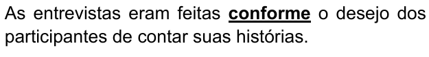 As entrevistas eram feitas conforme o desejo dos participantes de contar suas histórias. Palavra destacada: “conforme”.