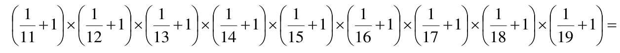 Expressão: (1/11 + 1) × (1/12 + 1) × (1/13 + 1) × (1/14 + 1) × (1/15 + 1) × (1/16 + 1) × (1/17 + 1) × (1/18 + 1) × (1/19 + 1) =