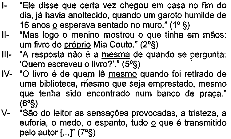 Trechos numerados com termos sublinhados. I- “Ele disse que certa vez chegou em casa no fim do dia, já havia anoitecido, quando um garoto humilde de 16 anos o esperava sentado no muro.” (1º §), com “o” sublinhado. II- “Mas logo o menino mostrou o que tinha em mãos: um livro do próprio Mia Couto.” (2º§), com “próprio” sublinhado. III- “A resposta não é a mesma de quando se pergunta: ‘Quem escreveu o livro?’.” (5º§), com “mesma” sublinhado. IV- “O livro é de quem lê mesmo quando foi retirado de uma biblioteca, mesmo que seja emprestado, mesmo que tenha sido encontrado num banco de praça.” (6º§), com o primeiro “mesmo” sublinhado. V- “São do leitor as sensações provocadas, a tristeza, a euforia, o medo, o espanto, tudo o que é transmitido pelo autor [...]” (7º§), com o “o” de “tudo o que” sublinhado.