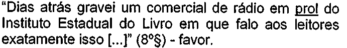 “Dias atrás gravei um comercial de rádio em prol do Instituto Estadual do Livro em que falo aos leitores exatamente isso [...]” (8º§) - favor. Palavra sublinhada: “prol”.