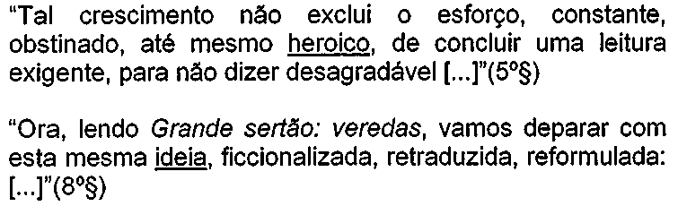 Dois trechos: “Tal crescimento não exclui o esforço, constante, obstinado, até mesmo heroico, de concluir uma leitura exigente, para não dizer desagradável [...]”(5º§), com “heroico” sublinhado; e “Ora, lendo Grande sertão: veredas, vamos deparar com esta mesma ideia, ficcionalizada, retraduzida, reformulada: [...]”(8º§), com “ideia” sublinhado.