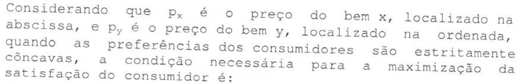Enunciado da questão em imagem: Considerando que p com índice x é o preço do bem x, localizado na abscissa, e p com índice y é o preço do bem y, localizado na ordenada, quando as preferências dos consumidores são estritamente côncavas, a condição necessária para a maximização da satisfação do consumidor é: