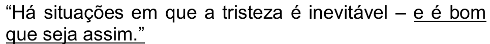 “Há situações em que a tristeza é inevitável – e é bom que seja assim.” — trecho sublinhado: “e é bom que seja assim.”