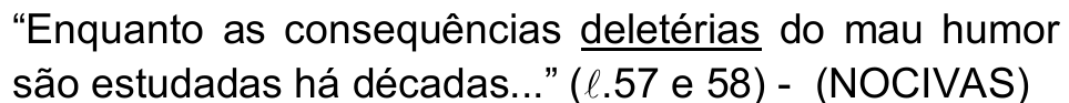 “Enquanto as consequências deletérias do mau humor são estudadas há décadas...” (ℓ.57 e 58) - (NOCIVAS) — palavra sublinhada: “deletérias”.