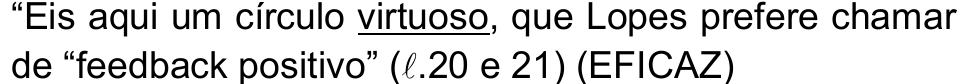 “Eis aqui um círculo virtuoso, que Lopes prefere chamar de “feedback positivo” (ℓ.20 e 21) (EFICAZ) — palavra sublinhada: “virtuoso”.
