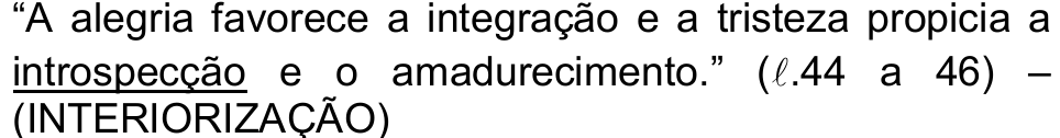 “A alegria favorece a integração e a tristeza propicia a introspecção e o amadurecimento.” (ℓ.44 a 46) – (INTERIORIZAÇÃO) — palavra sublinhada: “introspecção”.