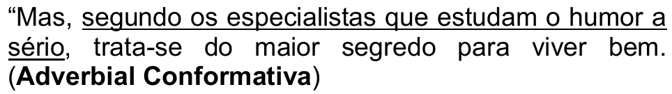 “Mas, segundo os especialistas que estudam o humor a sério, trata-se do maior segredo para viver bem. (Adverbial Conformativa) — trecho sublinhado: “segundo os especialistas que estudam o humor a sério”.