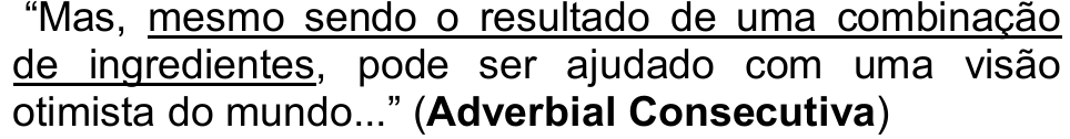 “Mas, mesmo sendo o resultado de uma combinação de ingredientes, pode ser ajudado com uma visão otimista do mundo...” (Adverbial Consecutiva) — trecho sublinhado: “mesmo sendo o resultado de uma combinação de ingredientes”.