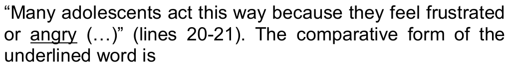 “Many adolescents act this way because they feel frustrated or angry (…)” (lines 20-21). The comparative form of the underlined word is — palavra sublinhada: “angry”.