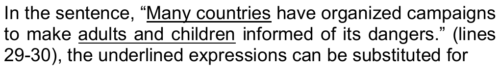 In the sentence, “Many countries have organized campaigns to make adults and children informed of its dangers.” (lines 29-30), the underlined expressions can be substituted for — trechos sublinhados: “Many countries” e “adults and children”.